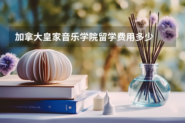 加拿大皇家音乐学院留学费用多少