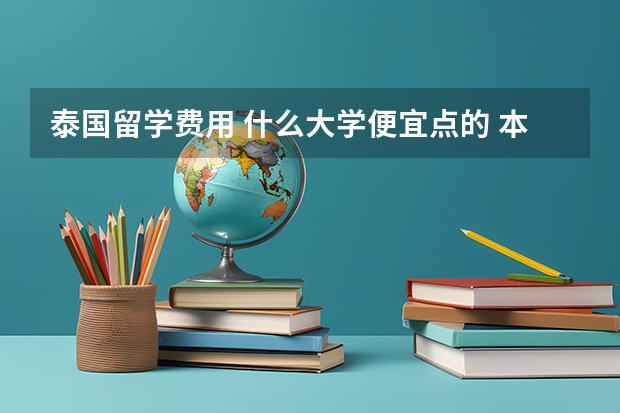 泰国留学费用 什么大学便宜点的 本人成绩也不太好 边读边打工 不会泰语 泰国留学可以先读语言?