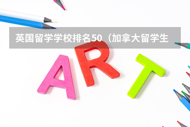 英国留学学校排名50（加拿大留学生大学排名）