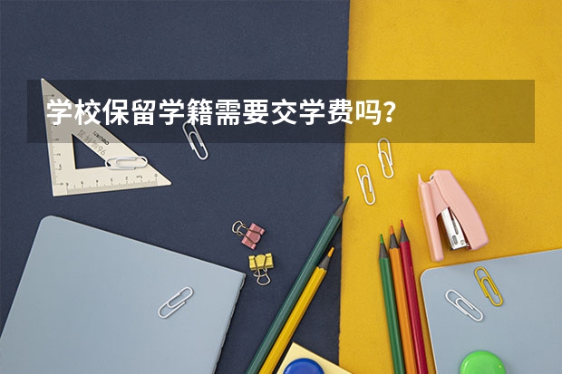 学校保留学籍需要交学费吗？