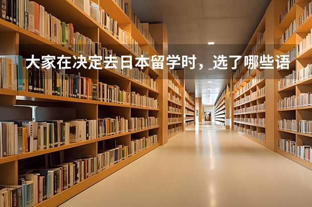 大家在决定去日本留学时，选了哪些语言学校？