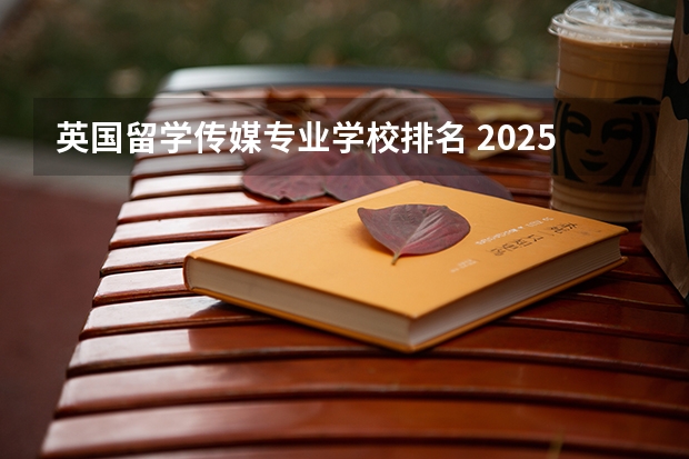 英国留学传媒专业学校排名 2025年CUG英国大学排名出炉！社科领域前十的英国大学都有谁？