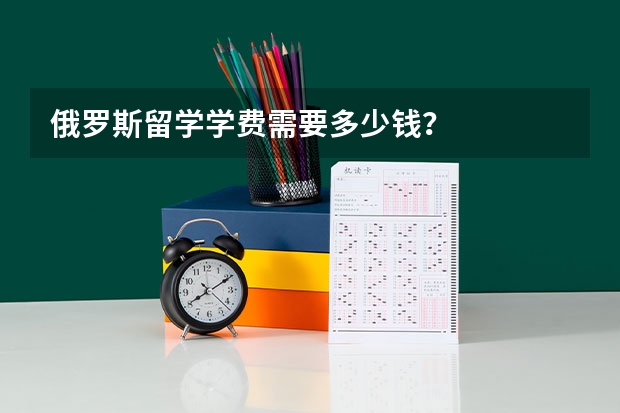 俄罗斯留学学费需要多少钱？