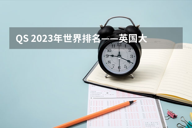 QS 2023年世界排名——英国大学排名（前500院校）（世界前一百名的大学排名）