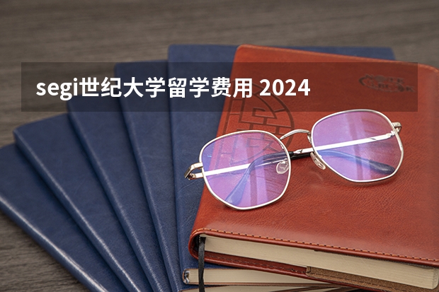 segi世纪大学留学费用 2024年马来西亚世纪大学SEGi招生简章