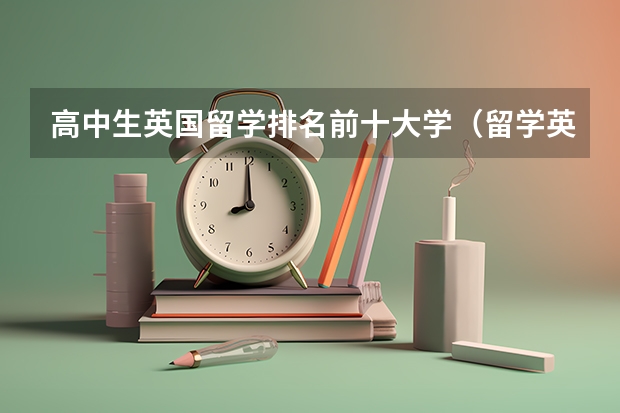 高中生英国留学排名前十大学（留学英国学校排名）