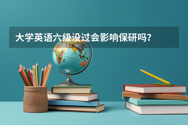 大学英语六级没过会影响保研吗？