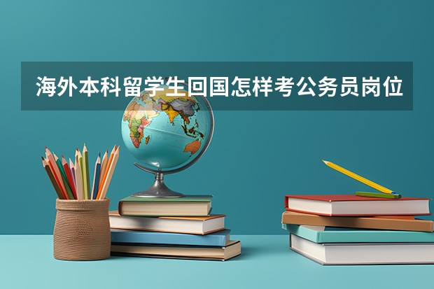 海外本科留学生回国怎样考公务员岗位 留学生报考公务员的条件和流程