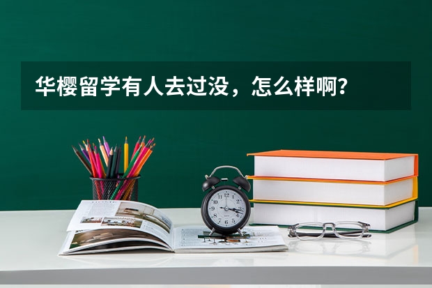 华樱留学有人去过没，怎么样啊？