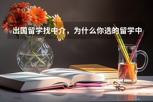 出国留学找中介，为什么你选的留学中介不靠谱