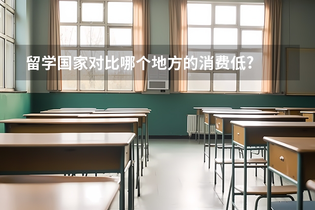 留学国家对比哪个地方的消费低?