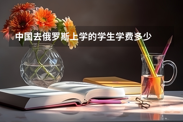 中国去俄罗斯上学的学生学费多少