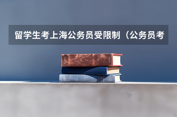 留学生考上海公务员受限制（公务员考试的要求和条件）