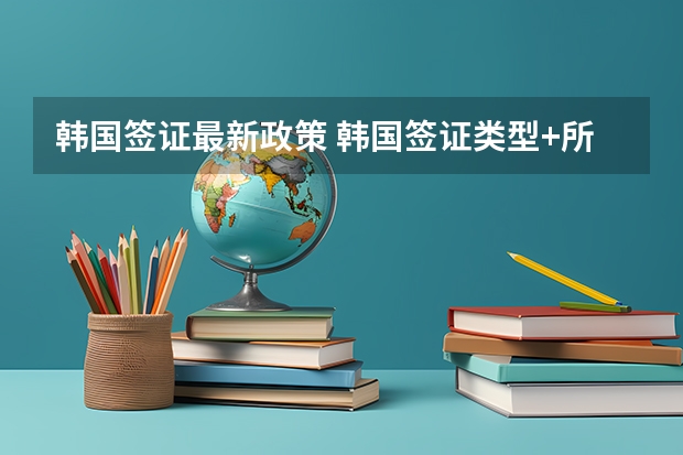 韩国签证最新政策 韩国签证类型+所需材料 内蒙古理工大学是几本