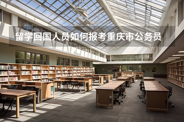 留学回国人员如何报考重庆市公务员