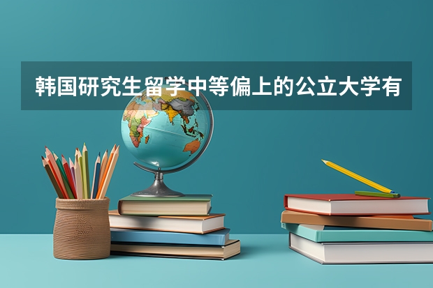 韩国研究生留学中等偏上的公立大学有那些？（外国学生来华留学被建议限制，为何我国的大学热衷于接纳外国学生？）