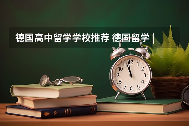 德国高中留学学校推荐 德国留学 | 必看！德国排名世界前100的高校及优势专业推荐！