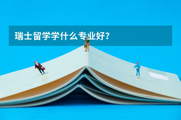 瑞士留学学什么专业好？