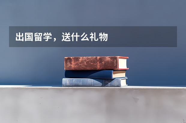 出国留学，送什么礼物