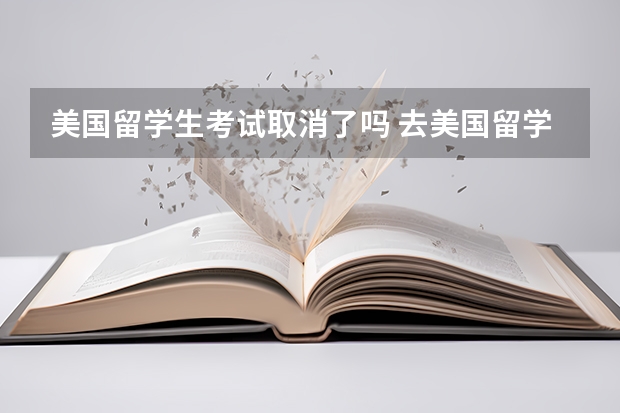 美国留学生考试取消了吗 去美国留学是不是必须要考托福或雅思？